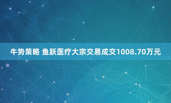 牛势策略 鱼跃医疗大宗交易成交1008.70万元
