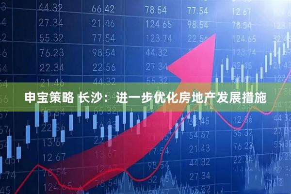 申宝策略 长沙：进一步优化房地产发展措施