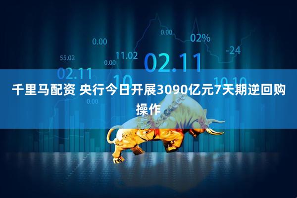 千里马配资 央行今日开展3090亿元7天期逆回购操作