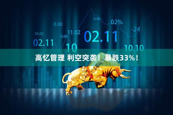 高忆管理 利空突袭！暴跌33%！